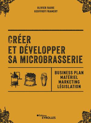 Créer et développer sa microbrasserie : Businessplan - Marketing - Législation Ed. 1