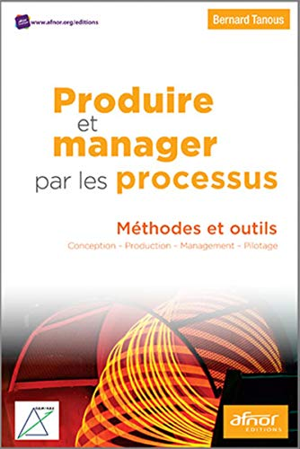 Produire et manager par les processus : méthodes et outils : conception, production, management, pilotage